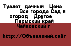 Туалет  дачный › Цена ­ 12 300 - Все города Сад и огород » Другое   . Пермский край,Чайковский г.